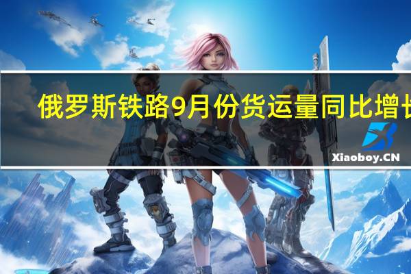 俄罗斯铁路9月份货运量同比增长0.2%至1.009亿吨