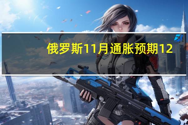 俄罗斯11月通胀预期12.2%前值11.2%