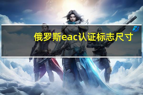 俄罗斯eac认证标志尺寸（什么是俄罗斯EAC认证）