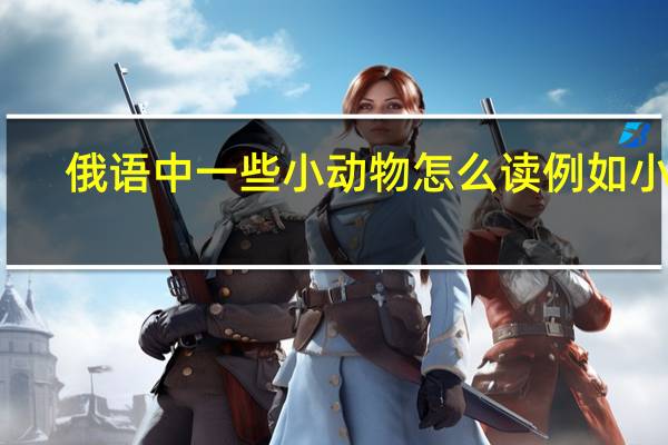 俄语中一些小动物怎么读例如小猫,小狗啊
