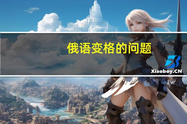 俄语变格的问题。懂俄语的帮个忙。
