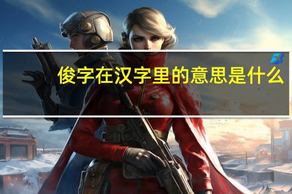 俊字在汉字里的意思是什么