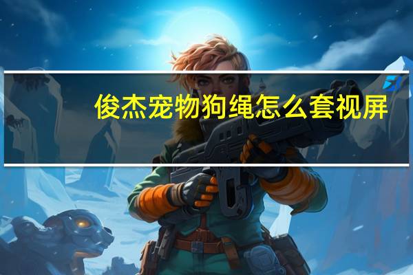俊杰宠物狗绳怎么套视屏