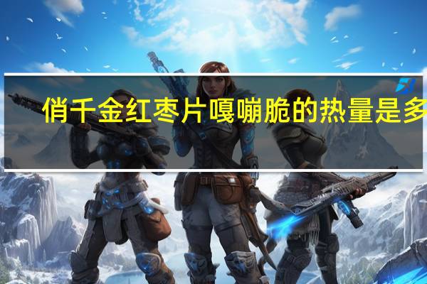 俏千金 红枣片嘎嘣脆的热量是多少