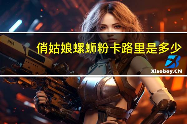 俏姑娘 螺蛳粉卡路里是多少
