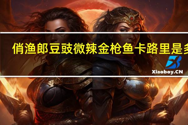 俏渔郎 豆豉微辣金枪鱼卡路里是多少