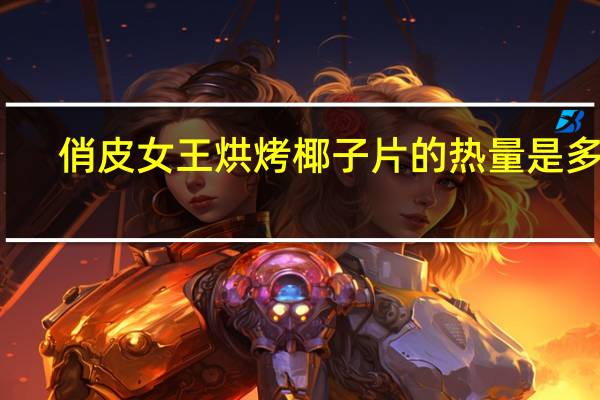 俏皮女王 烘烤椰子片的热量是多少