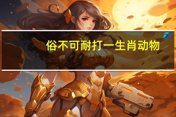 俗不可耐打一生肖动物（俗不可耐打一生肖）