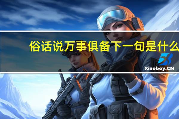 俗话说万事俱备下一句是什么