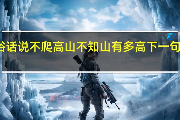 俗话说不爬高山不知山有多高下一句是什么