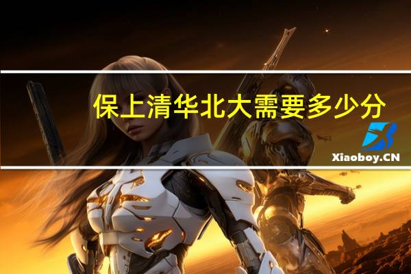 保上清华北大需要多少分