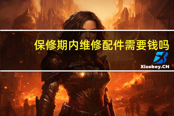 保修期内维修配件需要钱吗（问一下装修保修几年 基本费用是什么）
