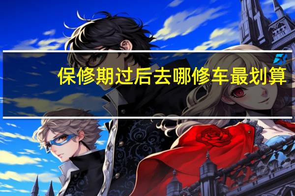 保修期过后去哪修车最划算