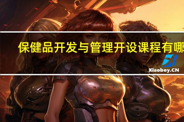 保健品开发与管理开设课程有哪些