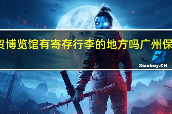 保利世贸博览馆有寄存行李的地方吗 广州保利世贸博览馆