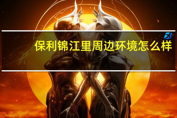 保利锦江里周边环境怎么样