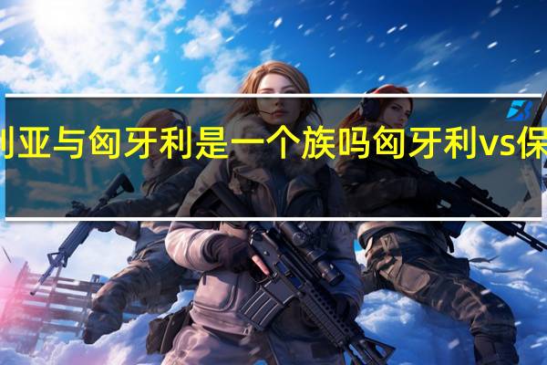 保加利亚与匈牙利是一个族吗 匈牙利vs保加利亚首发