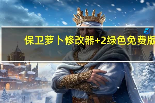 保卫萝卜修改器 +2 绿色免费版（保卫萝卜修改器 +2 绿色免费版功能简介）