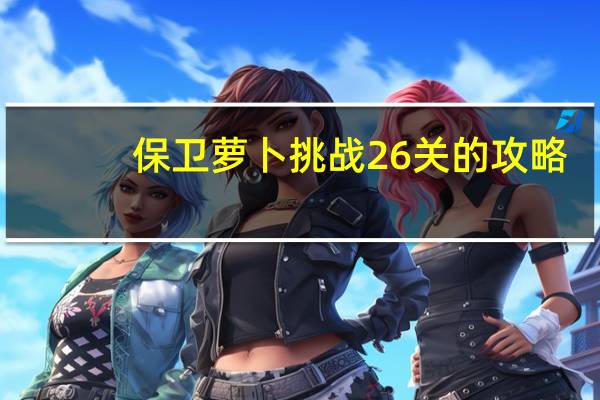 保卫萝卜挑战26关的攻略（保卫萝卜 挑战26）