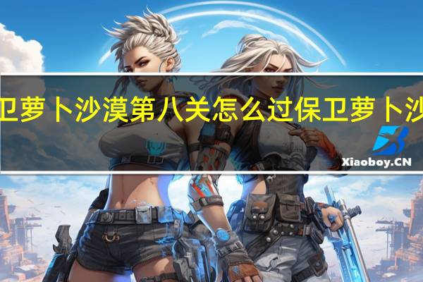 保卫萝卜沙漠第八关怎么过 保卫萝卜沙漠6攻略