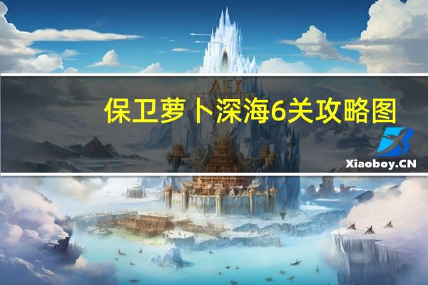 保卫萝卜深海6关攻略图（保卫萝卜深海6攻略）