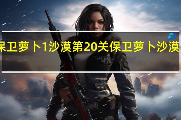 保卫萝卜1沙漠第20关 保卫萝卜沙漠11攻略