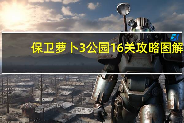 保卫萝卜3公园16关攻略图解（保卫萝卜3公园1）