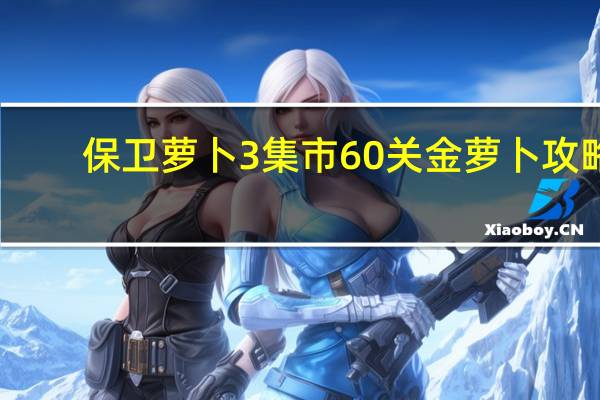 保卫萝卜3集市60关金萝卜攻略,集市60关怎么过 保卫萝卜挑战攻略42金萝卜