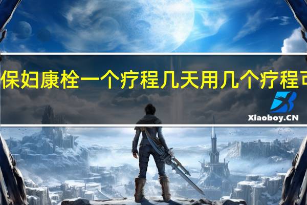 保妇康栓一个疗程几天 用几个疗程可停药（保妇康栓一个疗程几天）