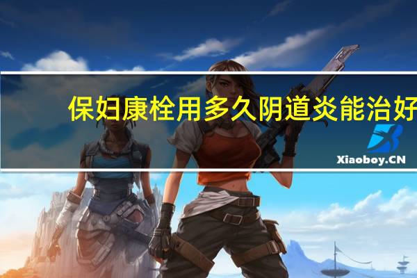 保妇康栓用多久阴道炎能治好（保妇康栓用多久）