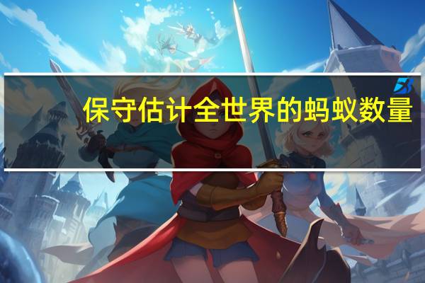 保守估计全世界的蚂蚁数量