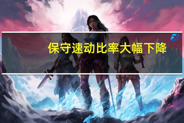 保守速动比率大幅下降（保守速动比率）