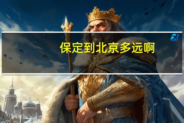 保定到北京多远啊