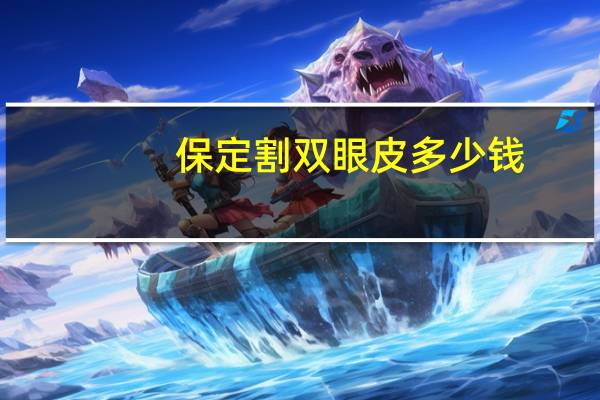 保定割双眼皮多少钱?保定哪家医院双眼皮最好