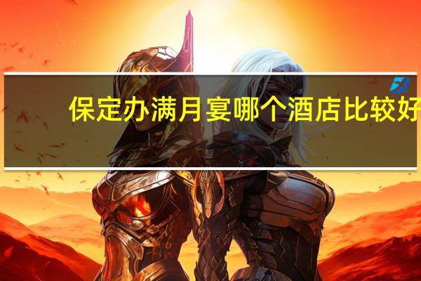 保定办满月宴哪个酒店比较好