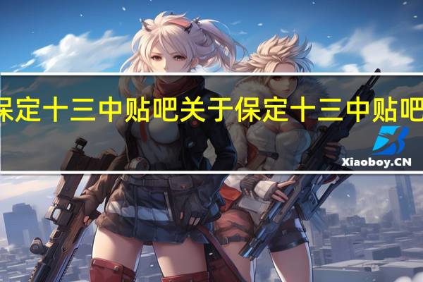 保定十三中贴吧 关于保定十三中贴吧的介绍