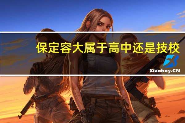 保定容大属于高中还是技校