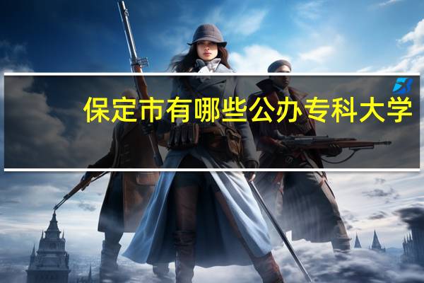 保定市有哪些公办专科大学