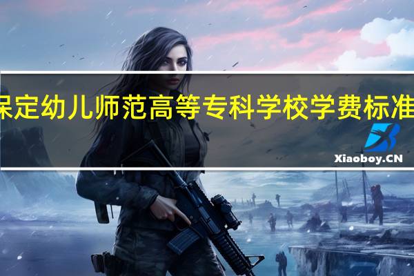 保定幼儿师范高等专科学校学费标准是多少