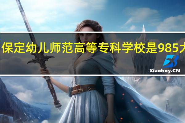 保定幼儿师范高等专科学校是985大学吗