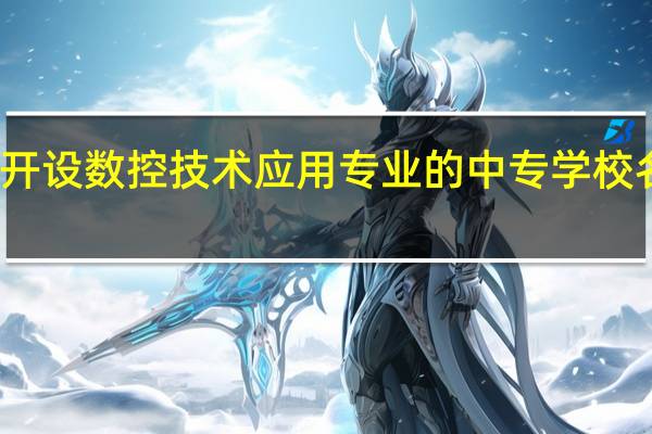 保定开设数控技术应用专业的中专学校名单有哪些