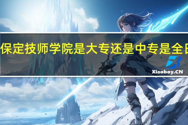 保定技师学院是大专还是中专 是全日制吗