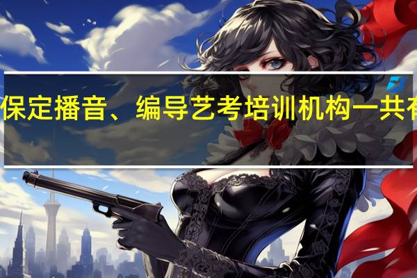 保定播音、编导艺考培训机构一共有几所,都是哪些啊,哪个比较好
