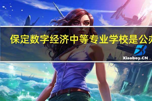 保定数字经济中等专业学校是公办吗
