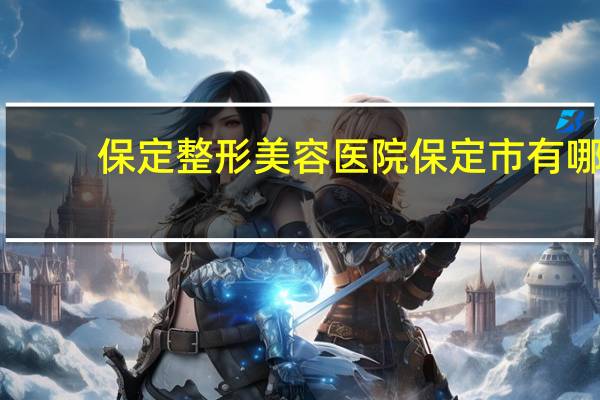 保定整形美容医院 保定市有哪些大的医院都在什么地方