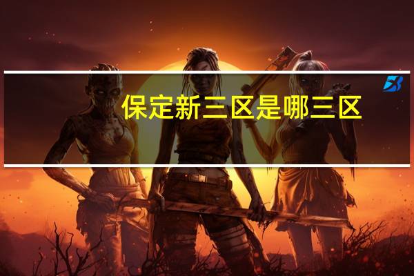 保定新三区是哪三区