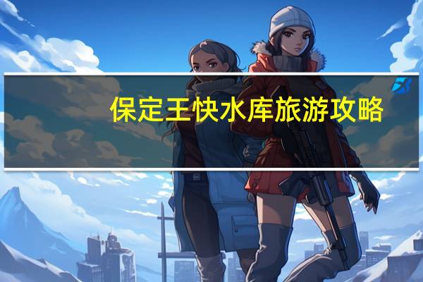 保定王快水库旅游攻略