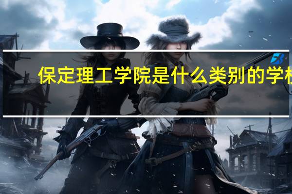 保定理工学院是什么类别的学校