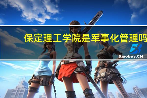 保定理工学院是军事化管理吗