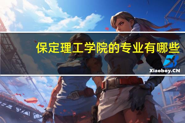 保定理工学院的专业有哪些